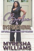 Broken and Dysfunctional but still... I Prayed My way Through B08L47RY4B Book Cover