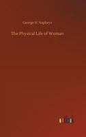 The Physical Life of Woman: Advice to the Maiden, Wife and Mother 1512096881 Book Cover
