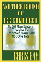 Another Round of Ice Cold Beer: My 365 More Random Thoughts to Improve Your Life Not One Iota 0984467335 Book Cover