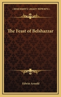 The Feast of Belshazzar: A Prize Poem Recited in the Theatre, Oxford, June XXIII. M DCCC LII 1425337651 Book Cover