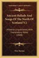 Ancient Ballads And Songs Of The North Of Scotland V2: Hitherto Unpublished, With Explanatory Notes 0548604754 Book Cover