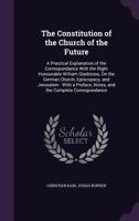 The Constitution of the Church of the Future: A Practical Explanation of the Correspondance with the Right Honourable William Gladstone, on the German Church, Episcopacy, and Jerusalem: With a Preface 1357410662 Book Cover