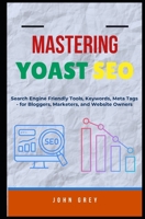 MASTERING YOAST SEO: Search Engine Friendly Tools, Keywords, Meta Tags - for Bloggers, Marketers, and Website Owners B0FKBZ1BTQ Book Cover
