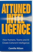 Attuned Intelligence: How Humans, Teams and AI created Coherent Intelligence 8269478326 Book Cover