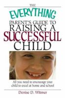 The Everything Parent's Guide to Raising a Successful Child: All You Need to Encourage Your Child to Excel at Home and School (Everything Series) 1593370431 Book Cover