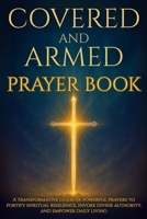 Covered and Armed Prayer Book: A transformative guide of powerful prayers to fortify spiritual resilience, invoke divine authority, and empower daily living B0FVGJKH67 Book Cover