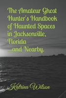 The Amateur Ghost Hunter's Handbook of Haunted Spaces: Jacksonville, Florida ...And Nearby B0CFZKZF4B Book Cover