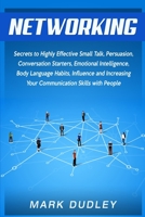 Networking: Secrets to Highly Effective Small Talk, Persuasion, Conversation Starters, Emotional Intelligence, Body Language Habits, Influence, and Increasing Your Communication Skills with People 169940173X Book Cover