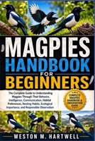 MAGPIES HANDBOOK FOR BEGINNERS: The Complete Guide to Understanding Magpies Through Their Behavior, Intelligence, Communication, Habitat Preferences, ... Importance, and Responsible Observation B0H6T96NRJ Book Cover
