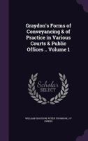 Graydon's forms of conveyancing & of practice in various courts & public offices .. Volume 1 1178172228 Book Cover