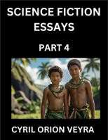 Science Fiction Essays (Part 4)- The Infinite SciFi Stories and Fantasy Frontier of the Future of Human Speculative Imagination, Musings on Sci-fi ... Time, Artificial Life, Consciousness, and the B0FLJKFDPD Book Cover