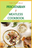 The Flexible Pescatarian & Meatless Cookbook: Pesco Vegeterian & Recipes For Your Perfectly Imperfect Life B093RZGHQD Book Cover