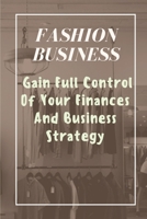 Fashion Business: Gain Full Control Of Your Finances And Business Strategy: Managing Business With Fashion Business B09BGFB6JB Book Cover