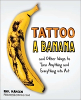 Tattoo a Banana: And Other Ways to Turn Anything and Everything Into Art 0399537473 Book Cover