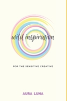 Wild Inspiration: For The Sensitive Creative B084DGFW16 Book Cover