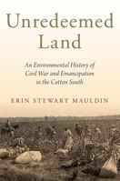 Unredeemed Land: An Environmental History of Civil War and Emancipation in the Cotton South 0197563449 Book Cover