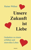 Unsere Zukunft ist Liebe: Gedanken zu einem erfüllten und sinnvollen Leben 3991078503 Book Cover
