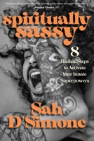 Spiritually Sassy: 8 Radical Steps to Activate Your Innate Superpowers 1683644891 Book Cover