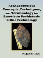 Archaeological Concepts, Techniques, and Terminology for American Prehistoric Lithic Technology 1481751735 Book Cover