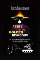 Tears of the Golden Rising Sun: An Eyewitness Perspective in the Biafran Story B08YQCSCW8 Book Cover