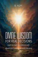 Divine Wisdom for Real Decisions: Learn to make wise choices with discernment and divine understanding B0GGDRJXFP Book Cover