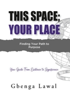 This Space; Your Place: Finding Your Path To Purpose 1916691293 Book Cover