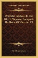 Dramatic Incidents In The Life Of Napoleon Bonaparte The Battle Of Waterloo Part Three 1417900660 Book Cover