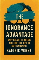 The Ignorance Advantage: Why Smart Leaders Master the Art of Not Knowing B0FCQTL3W8 Book Cover