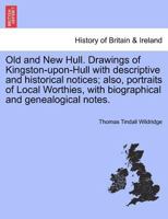 Old and New Hull. Drawings of Kingston-upon-Hull with descriptive and historical notices; also, portraits of Local Worthies, with biographical and genealogical notes. 124160732X Book Cover