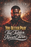 You Better Pray The Tables Never Turn B0GVSKK9X4 Book Cover