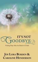 It's Not Goodbye: Finding Hope After the Death of a Child 1973653486 Book Cover