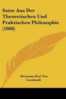 Satze Aus Der Theoretischen Und Praktischen Philosophie (1868) 1160755213 Book Cover