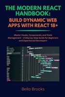The Modern React Handbook: BUILD DYNAMIC WEB APPS WITH REACT 18+: Master Hooks, Components, and State Management - A Step-by-Step Guide for Beginners B0FG18F18Y Book Cover