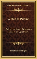A Man of Destiny; Being the Story of Abraham Lincoln; An Epic Poem 1417927895 Book Cover