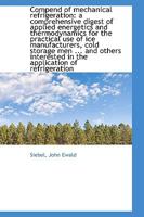 Compend of Mechanical Refrigeration: A Comprehensive Digest of Applied Energetics and Thermodynamics for the Practical Use of Ice Manufacturers, Cold Storage Men ... and Others Interested in the Appli 3337176739 Book Cover