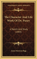 The Character And Life Work Of Dr. Pusey: A Sketch And Study 1162208104 Book Cover