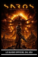 SAROS: LE GUIDE OFFICIEL DU JEU Guide complet pour terminer le jeu à 100 %, incluant la solution complète, la maîtrise des combats, les stratégies ... pour une complétion totale. (French Edition) B0GYPC66X8 Book Cover