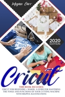 Cricut: This Book Includes: Cricut For Beginners + Maker. A Guide For Mastering The Tools And Functions Of Your Cutting Machine With Helpful Illustrations. B08DSND2GD Book Cover