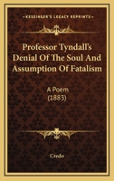 Professor Tyndall's Denial Of The Soul And Assumption Of Fatalism: A Poem 1120863929 Book Cover