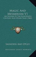 Magic And Mesmerism V1: An Episode Of The Eighteenth Century, And Other Tales 1165605937 Book Cover