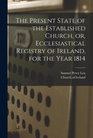 The Present State of the Established Church, or, Ecclesiastical Registry of Ireland, for the Year 1814 1014303826 Book Cover
