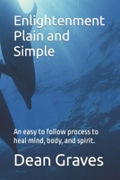 Enlightenment Plain and Simple: An easy to follow process to heal mind, body, and spirit. 0615735908 Book Cover