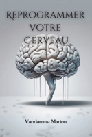 Reprogrammez Votre Cerveau: Libérez Votre Potentiel et Atteignez le Succès grâce à la Neuroplasticité (French Edition) B0DY1J1JL2 Book Cover