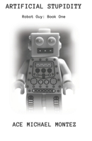 Artificial Stupidity: Robot Guy Cycle: Book One null Book Cover