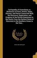 Cyclopædia of Australasia; or, Dictionary of Facts, Events, Dates, Persons, and Places Connected With the Discovery, Exploration, and Progress of the ... in the Southern Ocean to the Year... 1361676590 Book Cover