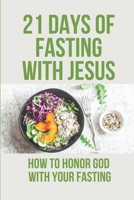 21 Days Of Fasting With Jesus: How To Honor God With Your Fasting: Religious Philosophy B097XB7BH8 Book Cover