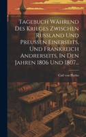 Tagebuch W�hrend Des Krieges Zwischen Russland Und Preussen Einerseits, Und Frankreich Andrerseits, in Den Jahren 1806 Und 1807... 1293196266 Book Cover