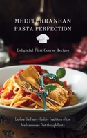 Mediterranean Pasta Perfection: Delightful First Course Recipes: Explore the Heart-Healthy Traditions of the Mediterranean Diet through Pasta B0CKLTW2M4 Book Cover