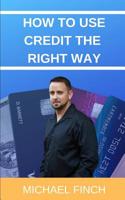 How to Use Credit the RIGHT Way: Everything you wish you were taught about credit 1095818376 Book Cover