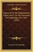 Papers Set In The Mathematical Tripos, Part 1, In The University Of Cambridge, 1913-1917 0548595860 Book Cover